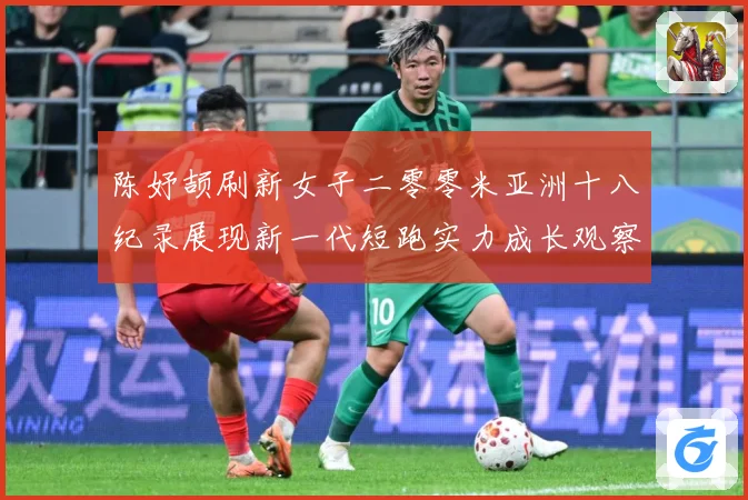 陈妤颉刷新女子二零零米亚洲十八纪录展现新一代短跑实力成长观察