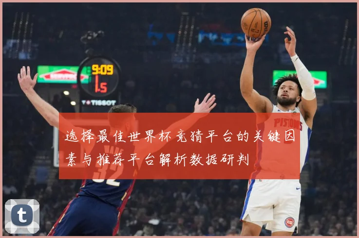 选择最佳世界杯竞猜平台的关键因素与推荐平台解析数据研判