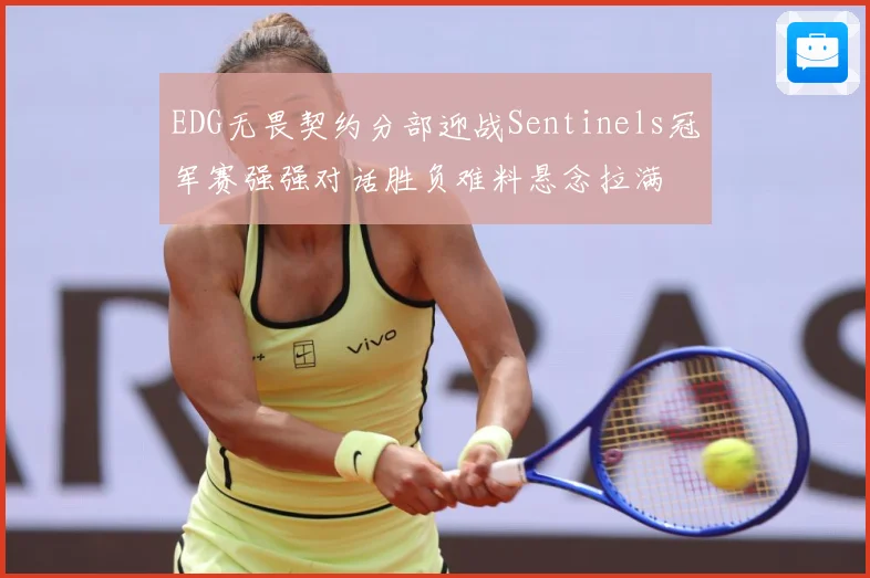 EDG无畏契约分部迎战Sentinels冠军赛强强对话胜负难料悬念拉满