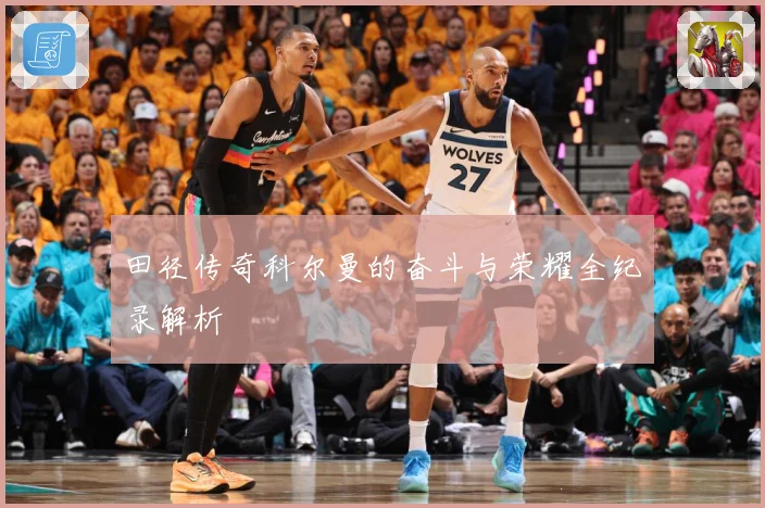 田径传奇科尔曼的奋斗与荣耀全纪录解析
