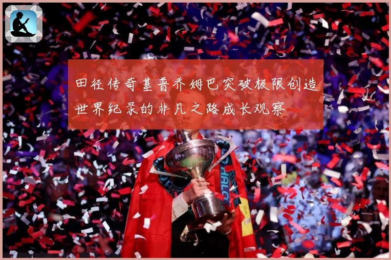 田径传奇基普乔姆巴突破极限创造世界纪录的非凡之路成长观察
