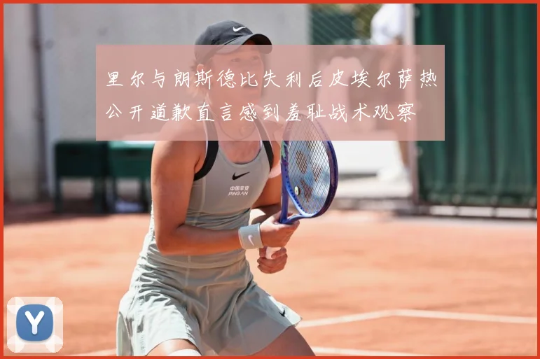 里尔与朗斯德比失利后皮埃尔萨热公开道歉直言感到羞耻战术观察