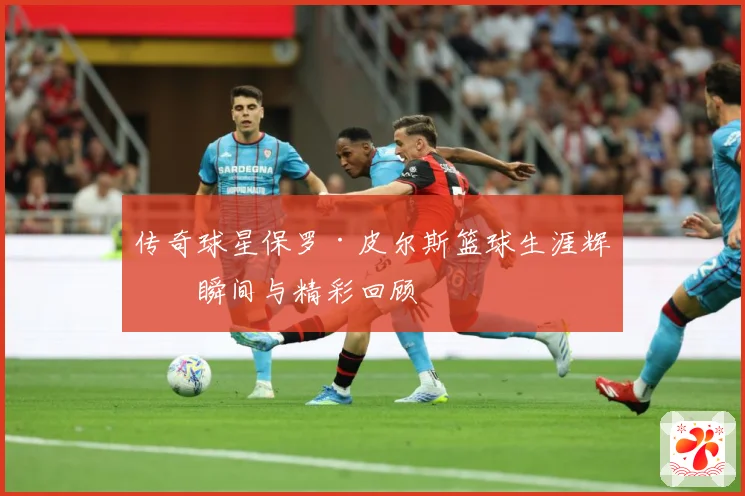 传奇球星保罗·皮尔斯篮球生涯辉煌瞬间与精彩回顾