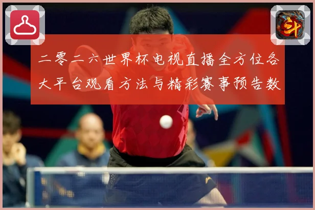 二零二六世界杯电视直播全方位各大平台观看方法与精彩赛事预告数据研判