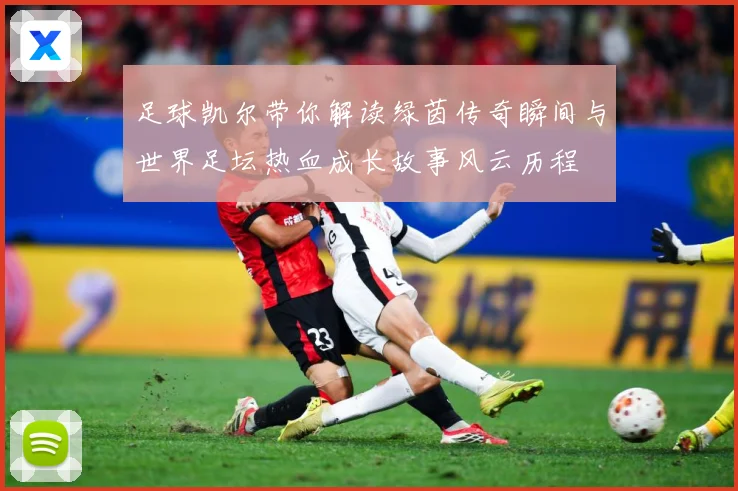足球凯尔带你解读绿茵传奇瞬间与世界足坛热血成长故事风云历程