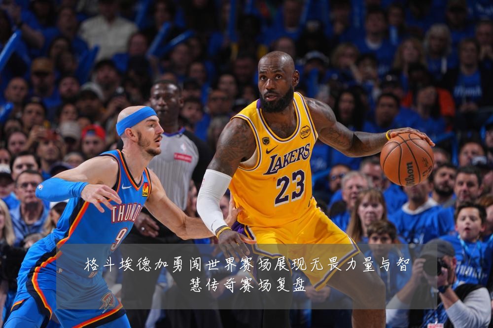 格斗埃德加勇闯世界赛场展现无畏力量与智慧传奇赛场复盘