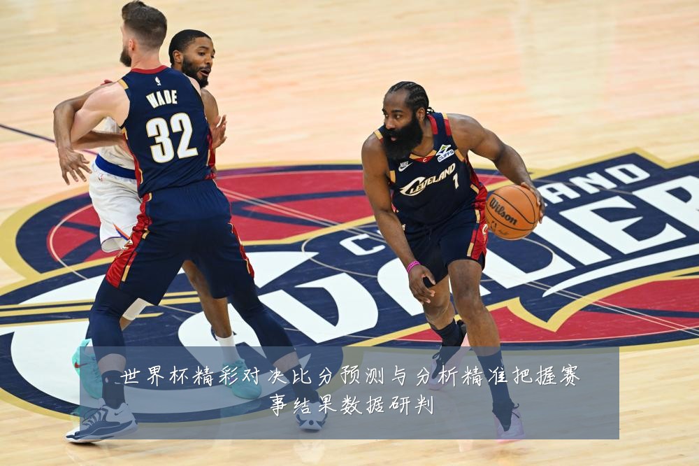 世界杯精彩对决比分预测与分析精准把握赛事结果数据研判