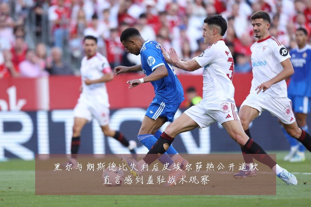 里尔与朗斯德比失利后皮埃尔萨热公开道歉直言感到羞耻战术观察