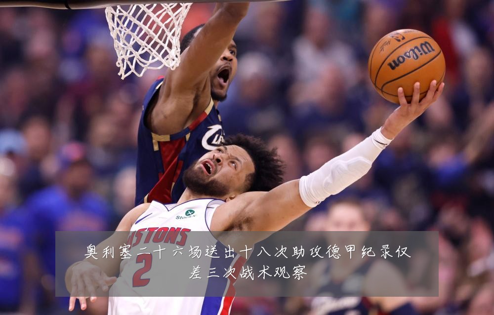 奥利塞二十六场送出十八次助攻德甲纪录仅差三次战术观察