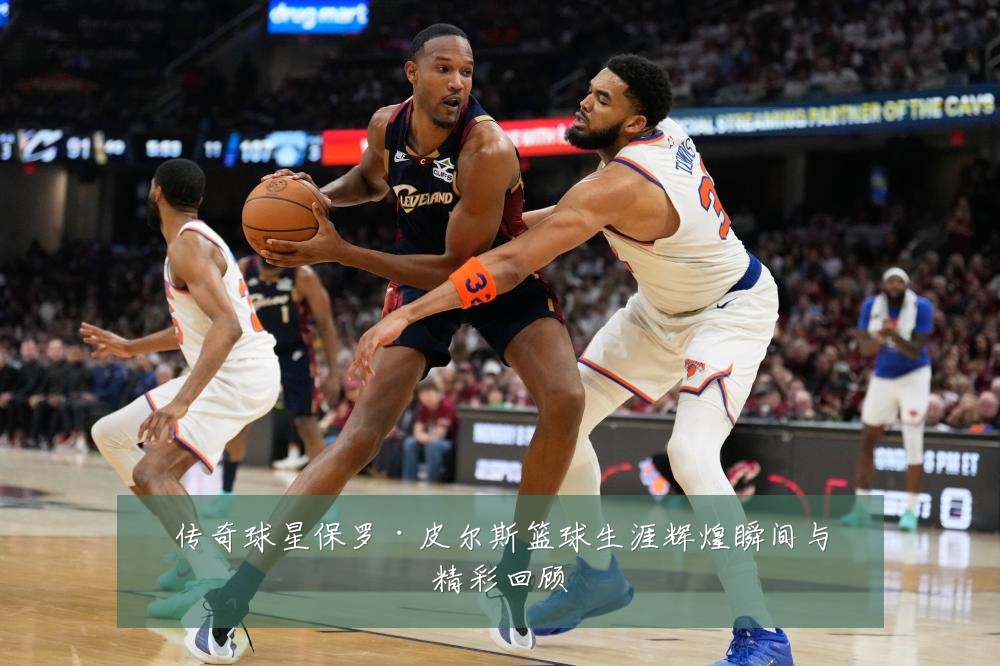 传奇球星保罗·皮尔斯篮球生涯辉煌瞬间与精彩回顾