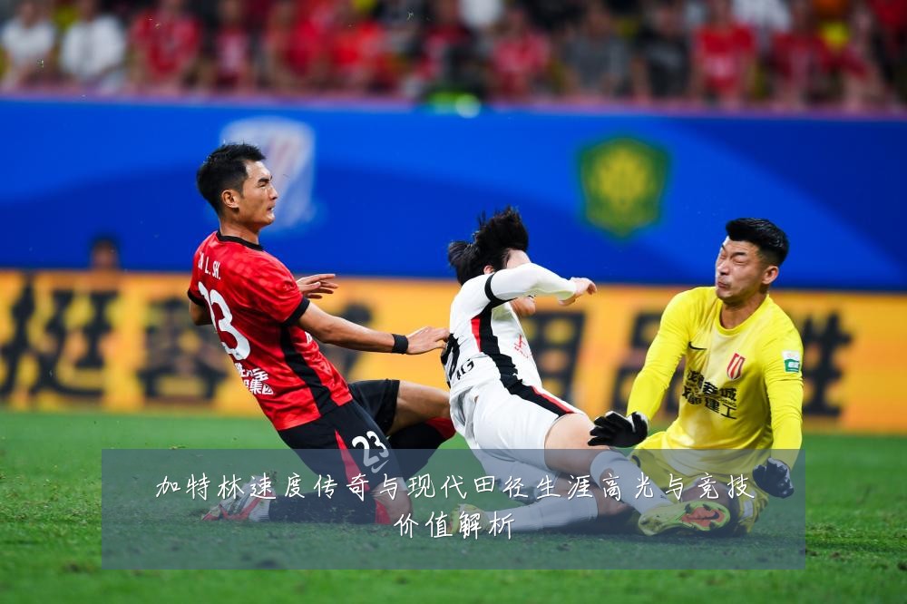 加特林速度传奇与现代田径生涯高光与竞技价值解析