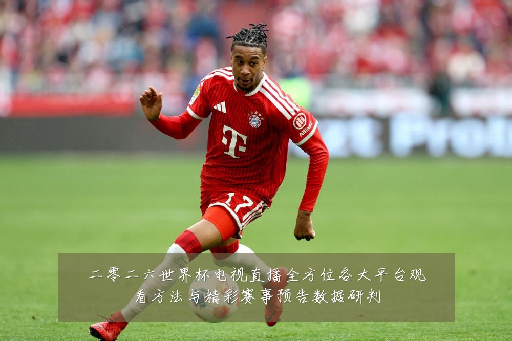 二零二六世界杯电视直播全方位各大平台观看方法与精彩赛事预告数据研判